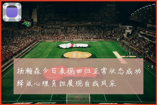 杨瀚森今日表现回归正常状态成功释放心理负担展现自我风采