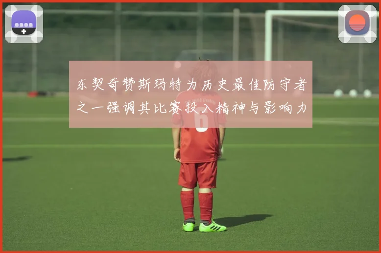东契奇赞斯玛特为历史最佳防守者之一强调其比赛投入精神与影响力