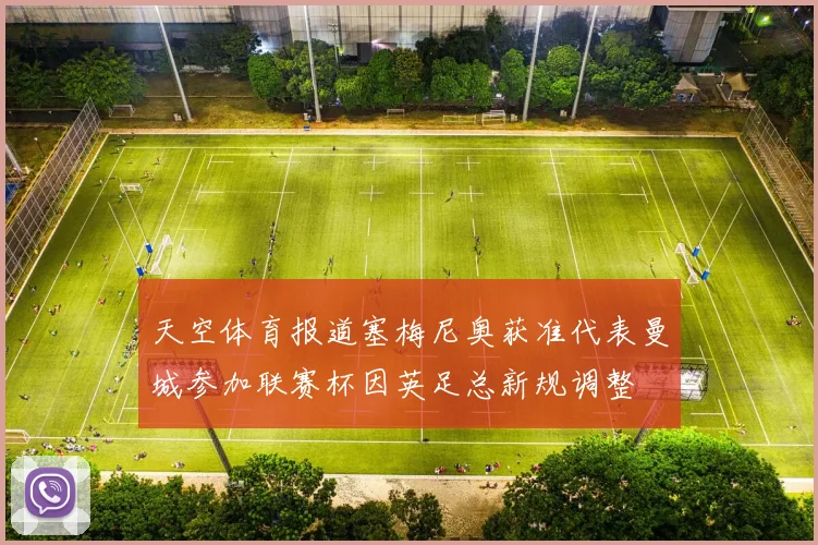 天空体育报道塞梅尼奥获准代表曼城参加联赛杯因英足总新规调整