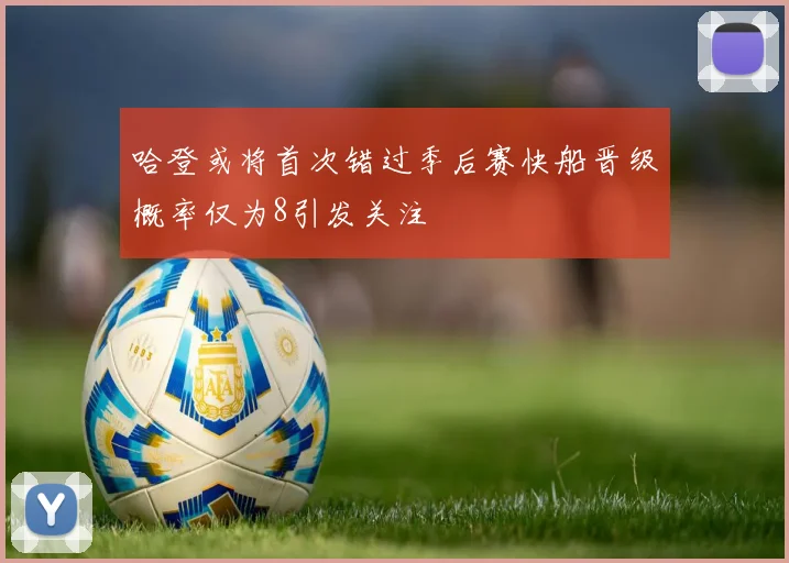 哈登或将首次错过季后赛快船晋级概率仅为8引发关注