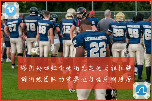 塔图姆回归合练尚无定论马祖拉强调训练团队的重要性与循序渐进原则
