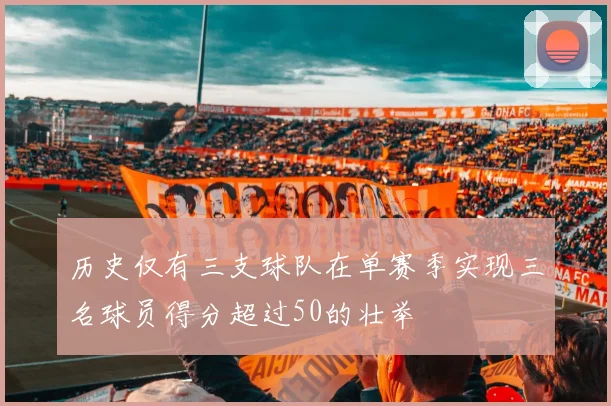 历史仅有三支球队在单赛季实现三名球员得分超过50的壮举