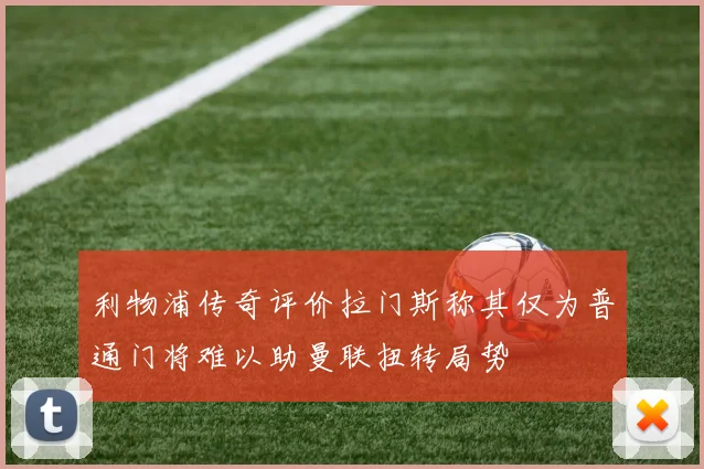 利物浦传奇评价拉门斯称其仅为普通门将难以助曼联扭转局势