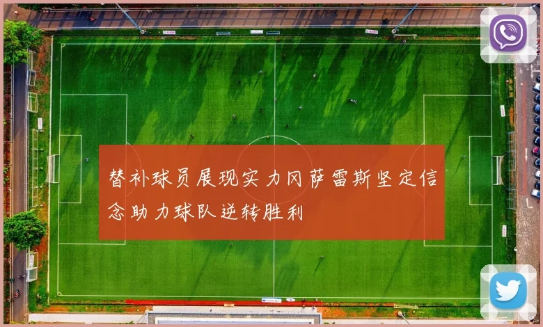 替补球员展现实力冈萨雷斯坚定信念助力球队逆转胜利