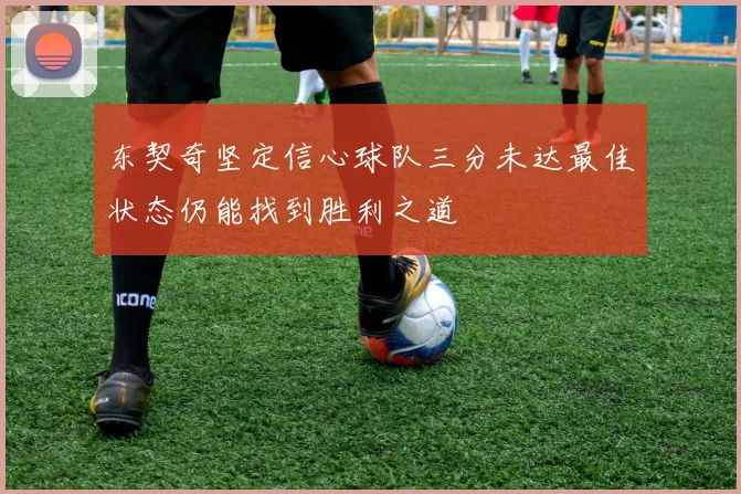 东契奇坚定信心球队三分未达最佳状态仍能找到胜利之道