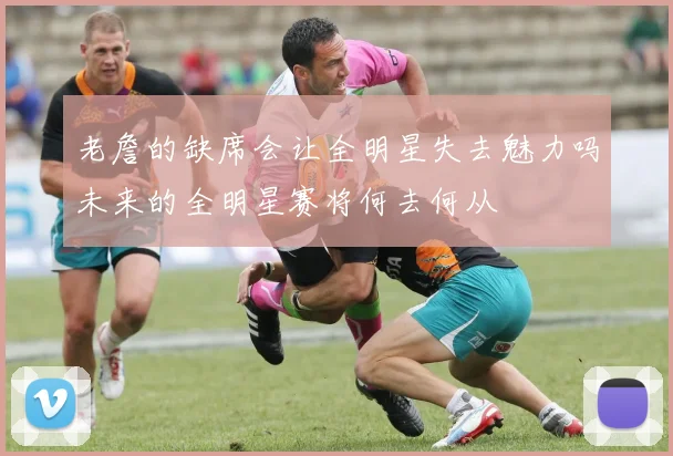 老詹的缺席会让全明星失去魅力吗未来的全明星赛将何去何从