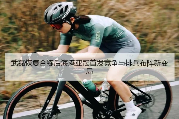 武磊恢复合练后海港亚冠首发竞争与排兵布阵新变局